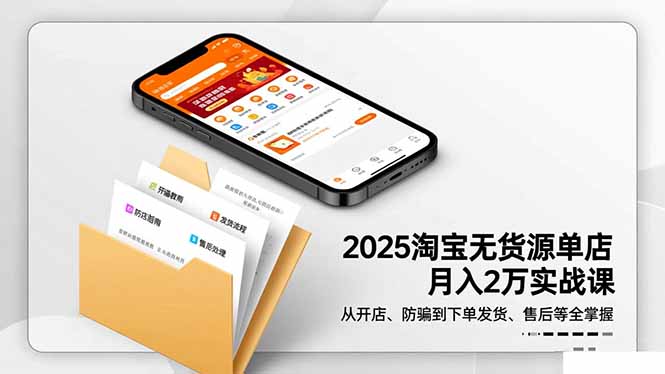 2025淘宝无货源单店月入2万-更11月：从开店、防骗到下单发货、售后全掌握-川川创富网