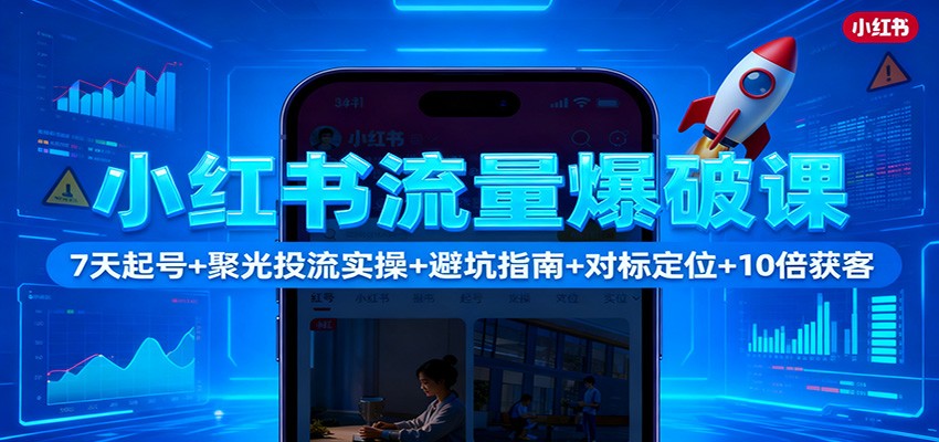 小红书流量爆破课：7天起号+聚光投流实操+避坑指南+对标定位+10倍获客-川川创富网