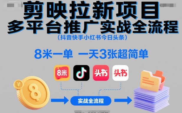 剪映拉新项目多平台推广实战全流程(抖音快手小红书今日头条)，8米一单，一天3张超简单-川川创富网