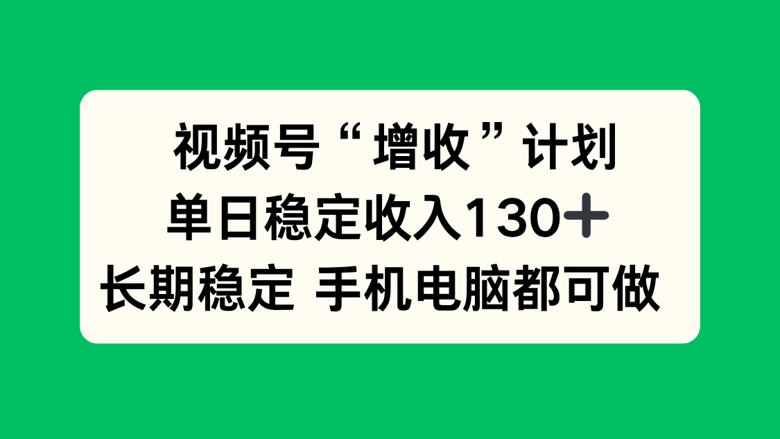 视频号“增收”计划，单日稳定收入130十，长期稳定 手机电脑都可做！-川川创富网