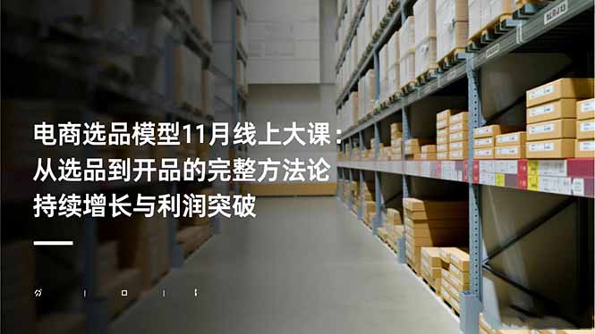 电商选品模型11月线上大课：从选品到开品的完整方法论 持续增长与利润突破-川川创富网