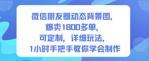 微信朋友圈动态背景图，爆卖1800多单，可定制，详细的玩法，1小时手把手教你学会制作【第一期】-川川创富网
