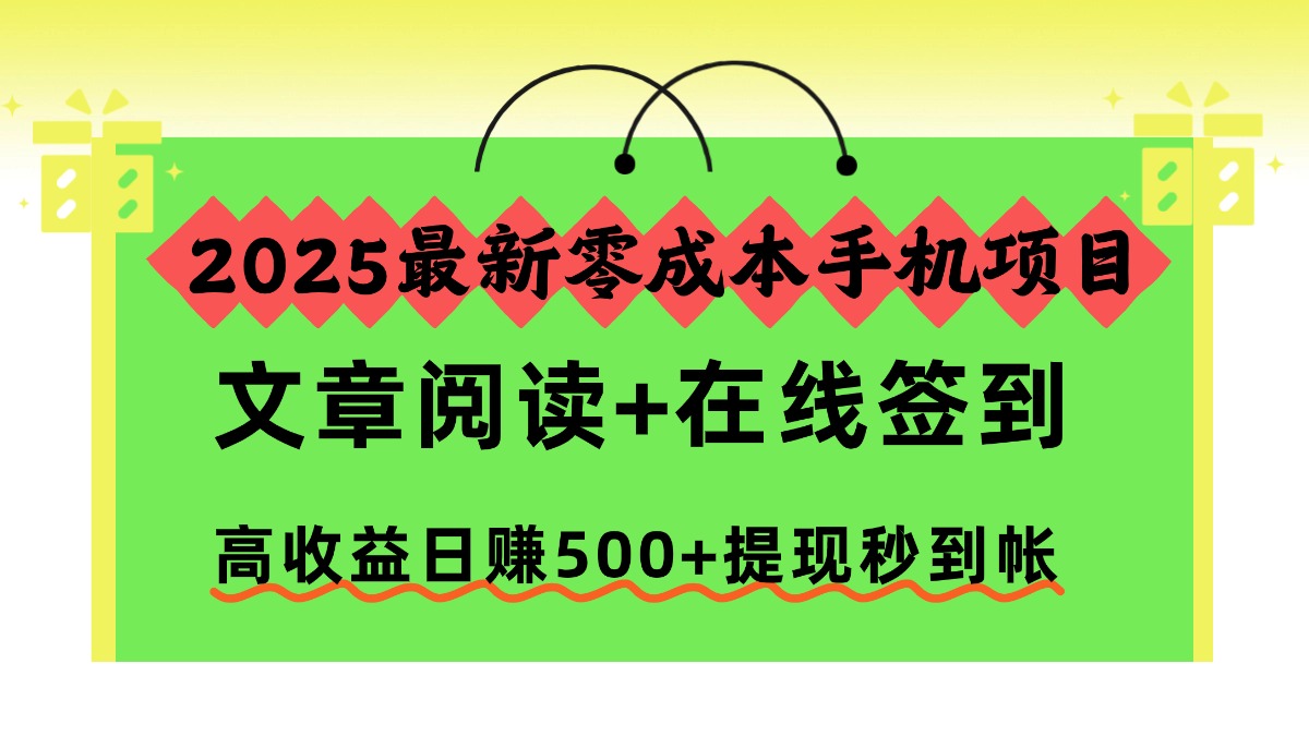 2025最新零成本手机项目，文章阅读+在线签到，高收益日赚500+提现秒到帐-川川创富网