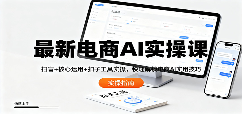 最新电商AI实操课：扫盲+核心运用+扣子工具实操，快速解锁电商AI实用技巧-川川创富网