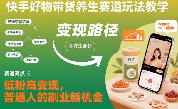 快手好物带货养生赛道玩法教学，低粉高变现，普通人的副业新机会-川川创富网