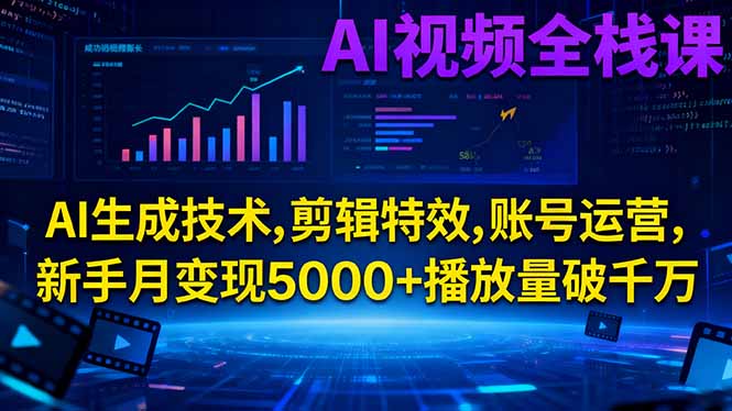 AI视频全栈课:AI生成技术,剪辑特效,账号运营,新手月变现5000+播放量破千万-川川创富网