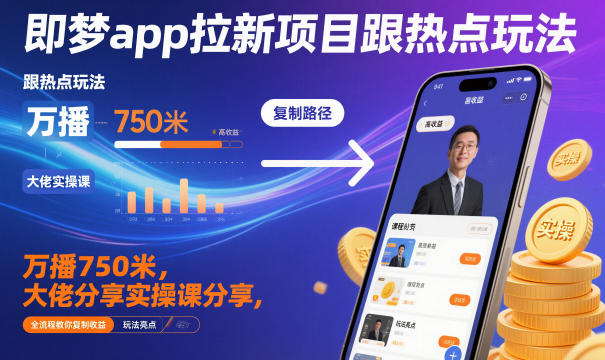 即梦app拉新项目跟热点玩法，万播750米，大佬分享实操课分享，全流程教你复制收益-川川创富网