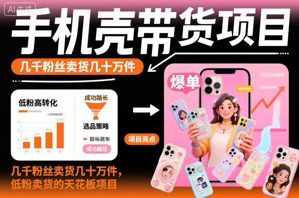 手机壳带货项目，几千粉丝卖货几十万件，短视频低粉卖货的天花板项目-川川创富网