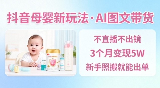 抖音母婴赛道新玩法，AI图文带货，不用直播，3个月变现5W，新手照搬就能出单-川川创富网