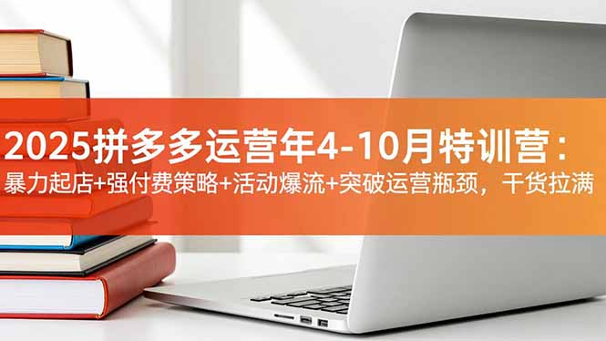 2025拼多多运营年4-10月特训营：暴力起店+强付费策略+活动爆流+突破运营瓶颈，干货拉满-川川创富网