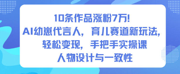 10条作品涨粉7W！AI幼崽代言人，育儿赛道新玩法，轻松变现，手把手实操课-川川创富网