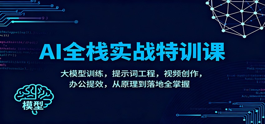 AI全栈实战特训课：大模型训练，提示词工程，视频创作，办公提效，从原理到落地全掌握-川川创富网