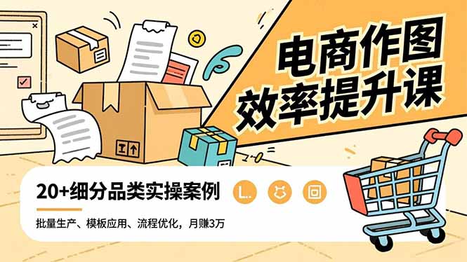 电商作图效率提升课，批量生产、模板应用、流程优化，20+细分品类实操案例，月赚3万-川川创富网