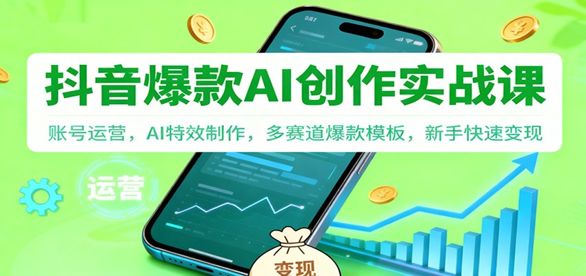 抖音AI爆款创作实战课：账号运营，AI特效制作，多赛道爆款模板，新手快速变现-川川创富网