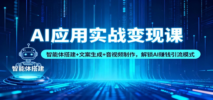 AI应用实战变现课：智能体搭建+文案生成+音视频制作，解锁AI赚钱引流模式-川川创富网