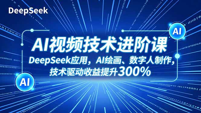 AI视频技术进阶课，DeepSeek应用、AI绘画、数字人制作，技术驱动收益提升300%-川川创富网