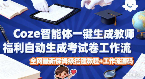 Coze智能体一键生成教师福利自动生成考试试卷工作流，全网最新保姆级搭建教程+工作流源码-川川创富网