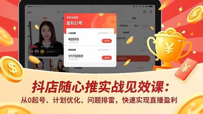 抖店随心推实战见效课：从0起号、计划优化、问题排雷，快速实现直播盈利-川川创富网