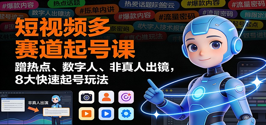 短视频多赛道起号课：蹭热点、数字人、非真人出镜，8大快速起号玩法-川川创富网