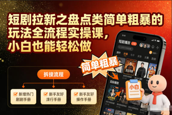 短剧拉新之盘点类简单粗暴的玩法全流程实操课，小白也能轻松做-川川创富网