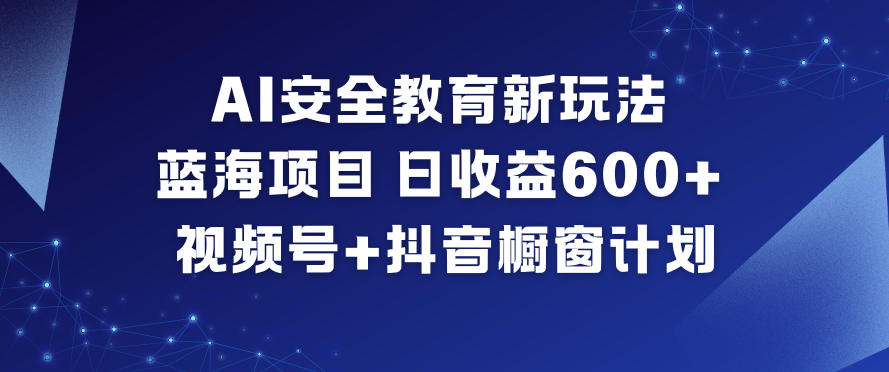 AI安全教育新玩法，蓝海项目，日收益6张+，视频号+抖音橱窗计划-川川创富网