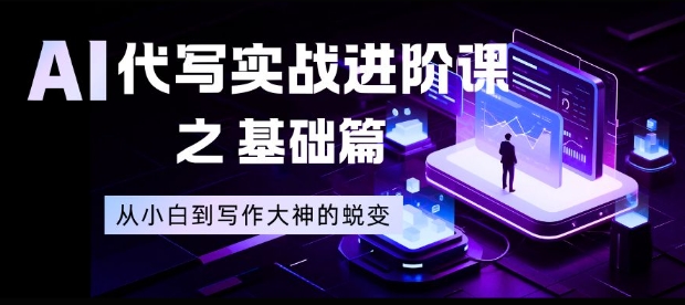 AI代写实战进阶课之基础篇，从小白到写作大神的蜕变【揭秘】-川川创富网