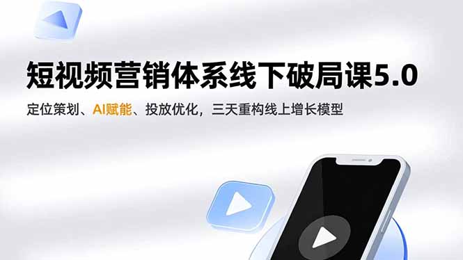 短视频营销体系线下破局课5.0，定位策划、AI赋能、投放优化，三天重构线上增长模型-川川创富网