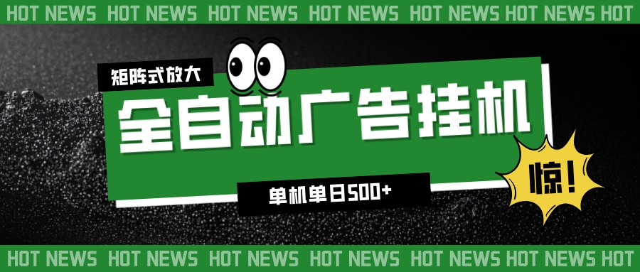 24小时全自动广告挂机，单机单日500+ 可矩阵放大操作 新手小白能轻松上手-川川创富网