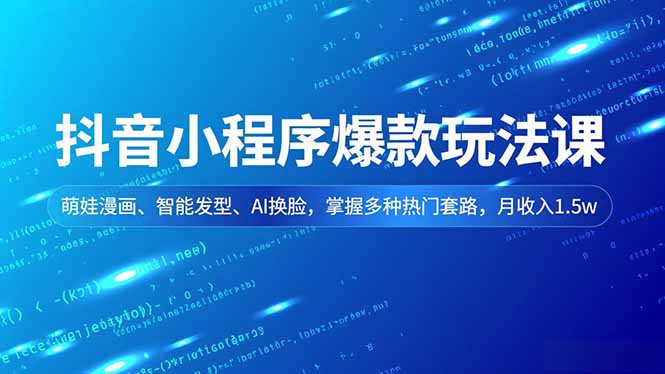 抖音小程序爆款玩法课，萌娃漫画、智能发型、AI换脸，掌握多种热门套路，月收入1.5w-川川创富网