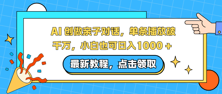 AI 创做亲子对话，单条播放破千万，小白也可日入1000 +-川川创富网