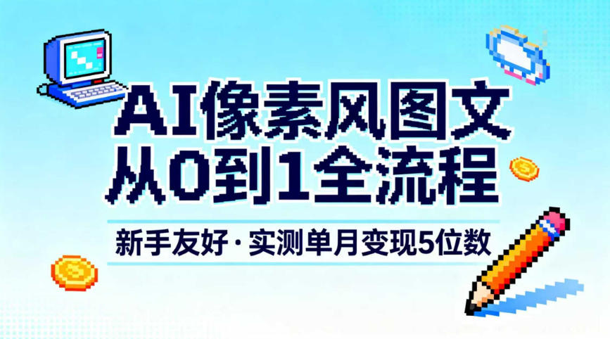 AI像素风图文从0到1全流程，新手友好，实测单月变现5位数-川川创富网