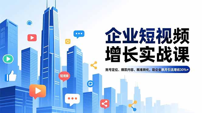 企业短视频增长实战课，账号定位、爆款内容、精准转化，助企业单月引流增收30%+-川川创富网