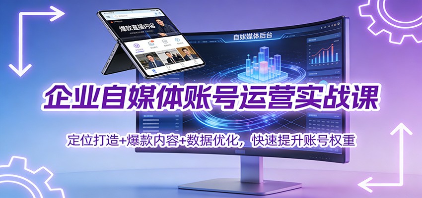 企业自媒体账号运营实战课：定位打造+ 爆款内容+数据优化，快速提升账号权重-川川创富网