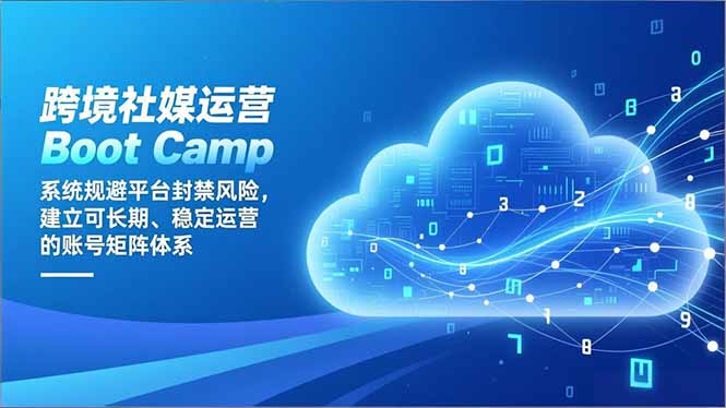 跨境社媒运营Boot Camp：系统规避平台封禁风险，建立可长期、稳定运营的账号矩阵体系-川川创富网