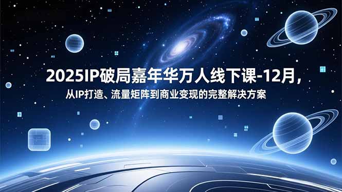 2025IP破局嘉年华万人线下课-12月，从IP打造、流量矩阵到商业变现的完整解决方案-川川创富网