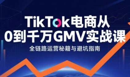 TikTok电商从0到千万GMV实战课，从0到1拆解实战秘籍(更新)-川川创富网