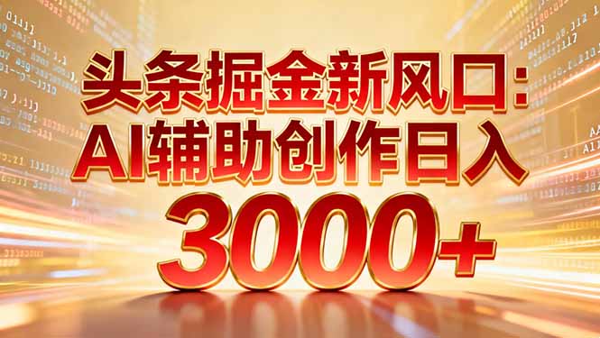 头条掘金新风口：AI辅助创作日入3000+，矩阵玩法当天启动隔天见效-川川创富网