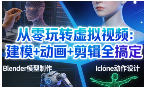 从零玩转虚拟视频：建模+动画+剪辑全搞定，轻松创作出专业级的虚拟视频内容-川川创富网