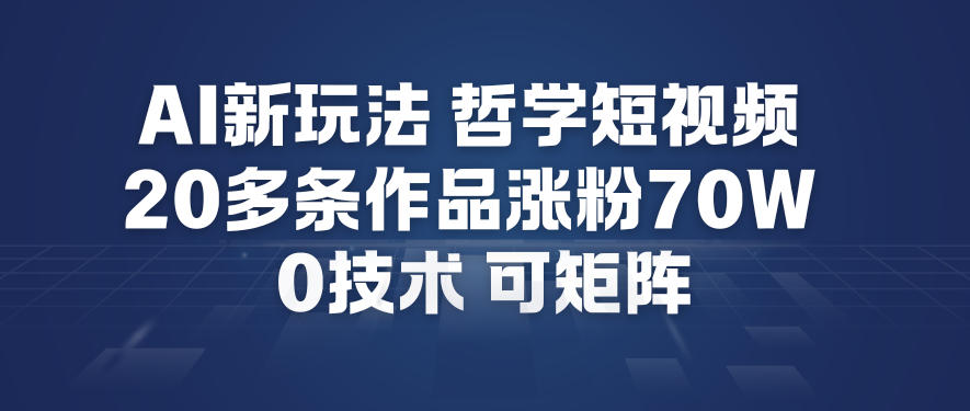 AI新玩法哲学短视频制作教学，20多条作品涨粉70W，0成本赛道，可矩阵-川川创富网