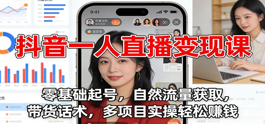 抖音一人直播变现课：零基础起号，自然流量获取，带货话术，多项目实操轻松赚钱-川川创富网