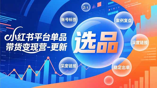 小红书平台单品带货变现营-更新，极致选品、账号标签、案例复盘，深度链接，快速启动稳定出单-川川创富网