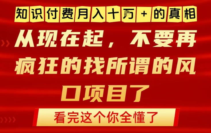 知识付费月入10个W的真相，做网创项目这一个就够了，不要再疯狂的找所谓的风口项目【揭秘】-川川创富网