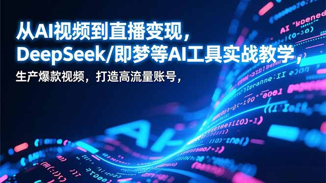 从AI视频到直播变现，DeepSeek/即梦等AI工具实战教学，生产爆款视频，打造高流量账号-川川创富网