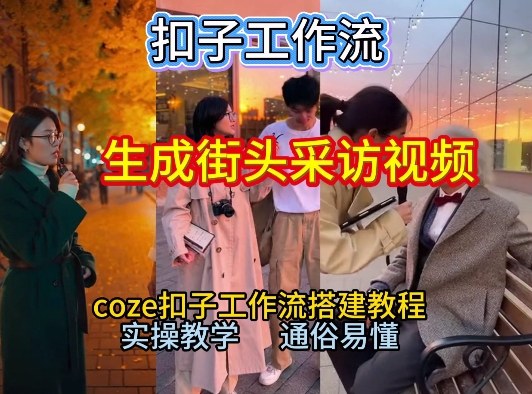 【一键生成街头采访视频工作流】2026保姆级教程来咯！Coze工作流一键搭，街头采访视频直接出片！-川川创富网