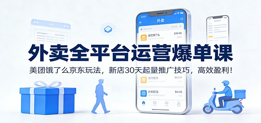 外卖全平台运营爆单课：美团饿了么京东玩法，新店30天起量推广技巧，高效盈利！-川川创富网