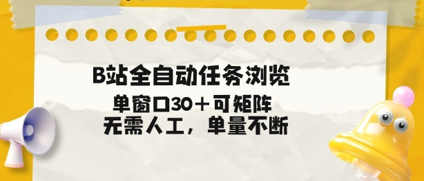 B站全自动任务浏览，单窗口30+可矩阵操作，无需人工单量不断【揭秘】-川川创富网