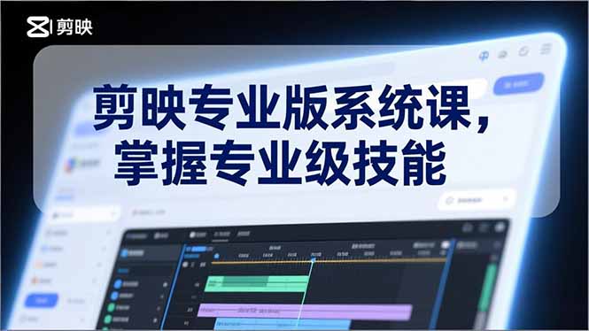 剪映专业版系统课，基础操作、高级技巧、电影调色、特效制作、AI应用/等等，掌握专业级技能-川川创富网