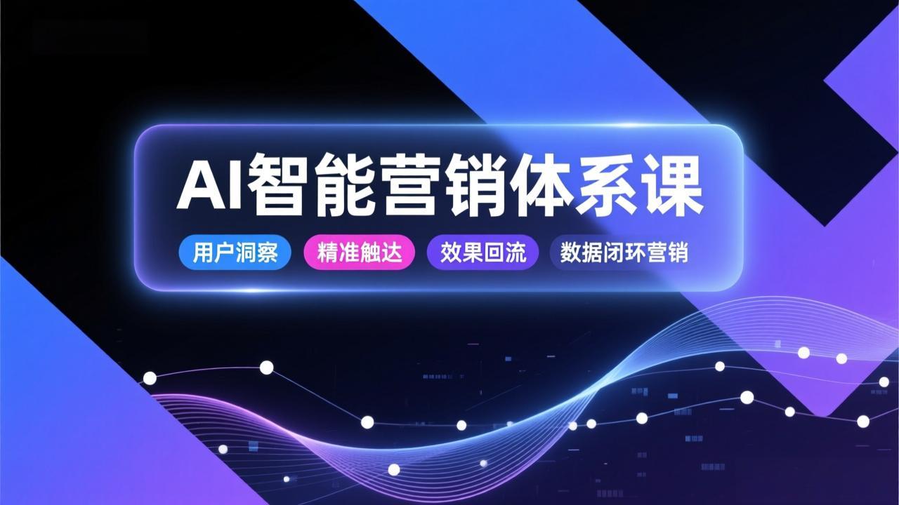 AI智能营销体系课，从用户洞察、精准触达到效果回流的数据闭环营销，提升整体营销效率与转化率-川川创富网