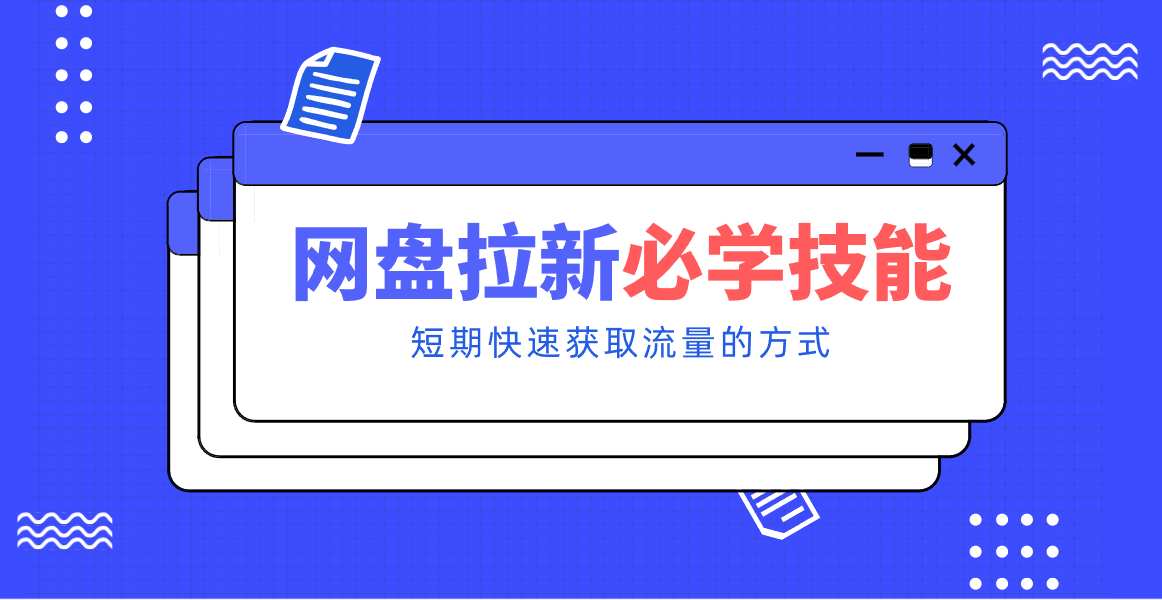 新手零门槛！网盘拉新实用教程攻略，新手也能快速上手，搭建可持续的赚钱渠道。-川川创富网