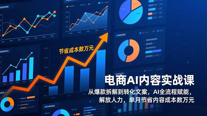 电商AI内容实战课，从爆款拆解到转化文案，AI全流程赋能，解放人力，单月节省内容成本数万元-川川创富网